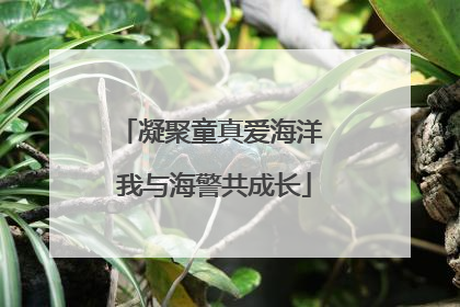 凝聚童真爱海洋 我与海警共成长