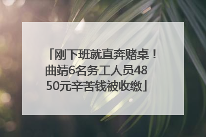 刚下班就直奔赌桌！曲靖6名务工人员4850元辛苦钱被收缴