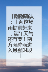 刚刚确认：上海这场雨提前赶来，端午天气还有变！南方强降雨进入最强时段