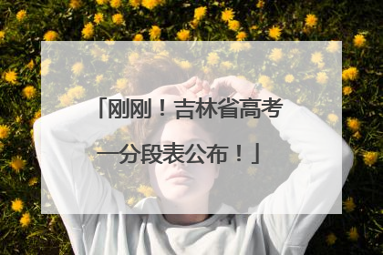 刚刚！吉林省高考一分段表公布！