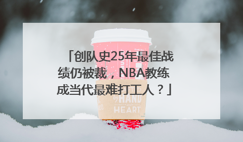 创队史25年最佳战绩仍被裁，NBA教练成当代最难打工人？