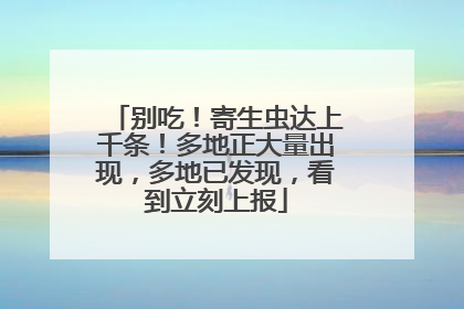 别吃！寄生虫达上千条！多地正大量出现，多地已发现，看到立刻上报