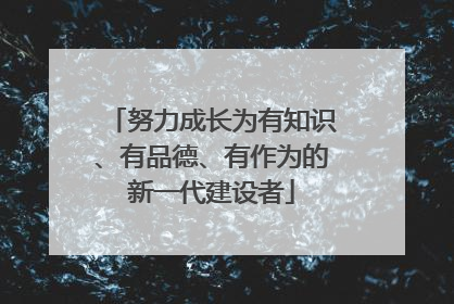 努力成长为有知识、有品德、有作为的新一代建设者