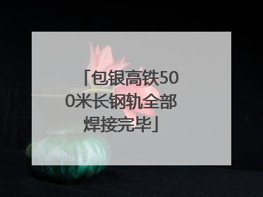 包银高铁500米长钢轨全部焊接完毕