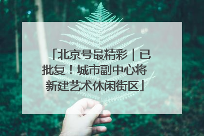 北京号最精彩｜已批复！城市副中心将新建艺术休闲街区