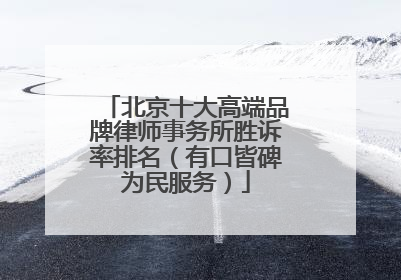 北京十大高端品牌律师事务所胜诉率排名（有口皆碑为民服务）