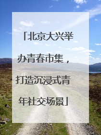 北京大兴举办青春市集，打造沉浸式青年社交场景