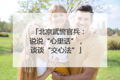 北京武警官兵：说说“心里话”，谈谈“交心法”