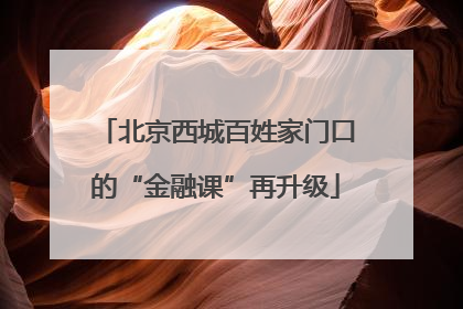 北京西城百姓家门口的“金融课”再升级