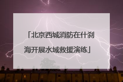 北京西城消防在什刹海开展水域救援演练