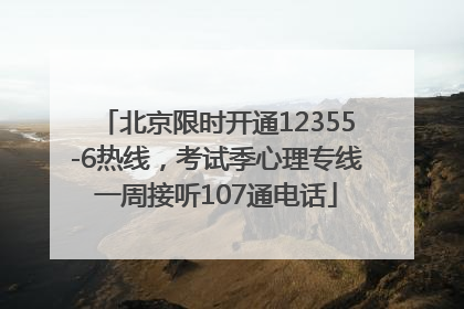 北京限时开通12355-6热线，考试季心理专线一周接听107通电话