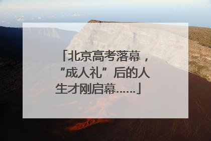 北京高考落幕，“成人礼”后的人生才刚启幕……