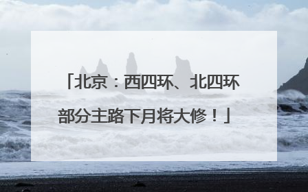 北京：西四环、北四环部分主路下月将大修！