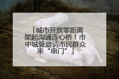 城市开放零距离 架起沟通连心桥！市中城管邀请市民群众来“串门”