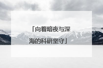 向着暗夜与深海的科研坚守