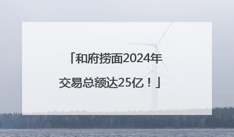 和府捞面2024年交易总额达25亿！