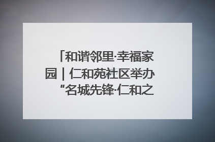 和谐邻里·幸福家园｜仁和苑社区举办“名城先锋·仁和之家”文明实践活动