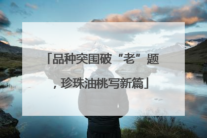 品种突围破“老”题，珍珠油桃写新篇