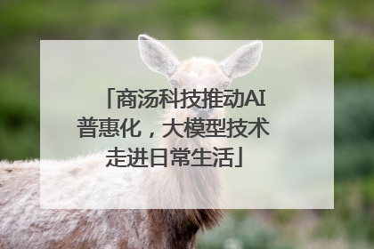商汤科技推动AI普惠化，大模型技术走进日常生活