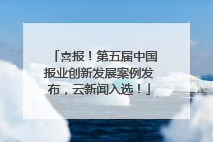喜报！第五届中国报业创新发展案例发布，云新闻入选！