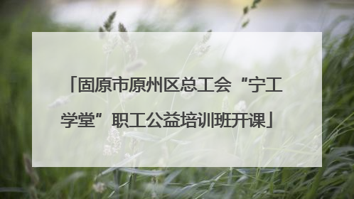 固原市原州区总工会“宁工学堂”职工公益培训班开课