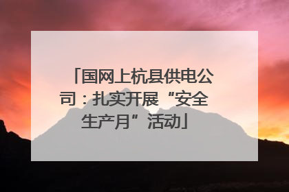 国网上杭县供电公司：扎实开展“安全生产月”活动
