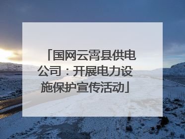 国网云霄县供电公司：开展电力设施保护宣传活动