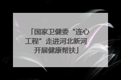 国家卫健委“连心工程”走进河北新河开展健康帮扶