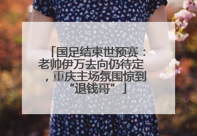 国足结束世预赛：老帅伊万去向仍待定，重庆主场氛围惊到“退钱哥”