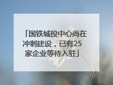 国铁城投中心尚在冲刺建设，已有25家企业等待入驻