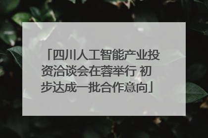 四川人工智能产业投资洽谈会在蓉举行 初步达成一批合作意向