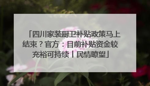 四川家装厨卫补贴政策马上结束？官方：目前补贴资金较充裕可持续丨民情瞭望