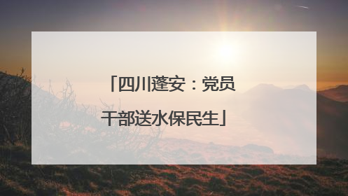 四川蓬安：党员干部送水保民生