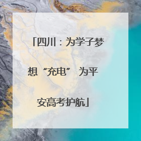 四川：为学子梦想“充电” 为平安高考护航