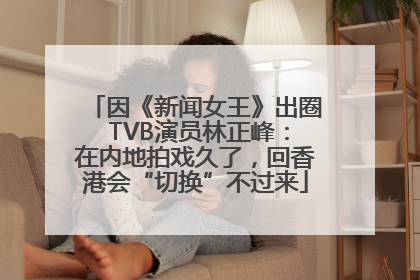 因《新闻女王》出圈 TVB演员林正峰：在内地拍戏久了，回香港会“切换”不过来