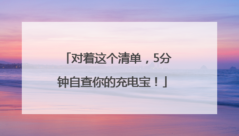 对着这个清单，5分钟自查你的充电宝！