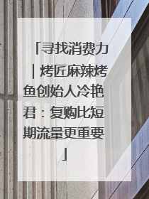 寻找消费力｜烤匠麻辣烤鱼创始人冷艳君：复购比短期流量更重要