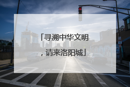 寻溯中华文明，请来洛阳城