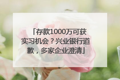存款1000万可获实习机会？兴业银行道歉，多家企业澄清