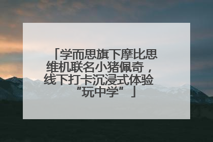 学而思旗下摩比思维机联名小猪佩奇，线下打卡沉浸式体验“玩中学”