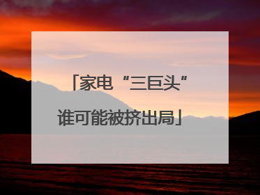 家电“三巨头”谁可能被挤出局
