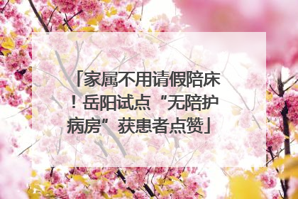 家属不用请假陪床！岳阳试点“无陪护病房”获患者点赞