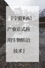 宁夏枸杞产业正式应用生物防治技术
