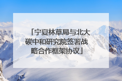 宁夏林草局与北大碳中和研究院签署战略合作框架协议