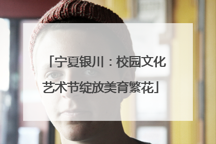 宁夏银川：校园文化艺术节绽放美育繁花