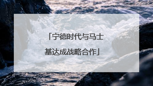 宁德时代与马士基达成战略合作