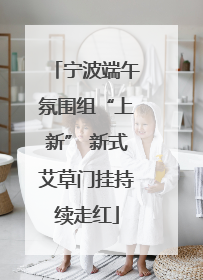 宁波端午氛围组“上新” 新式艾草门挂持续走红