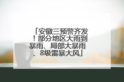 安徽三预警齐发！部分地区大雨到暴雨、局部大暴雨、8级雷暴大风