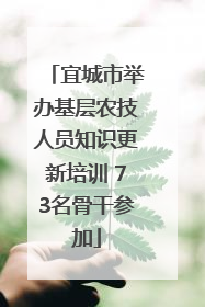 宜城市举办基层农技人员知识更新培训 73名骨干参加
