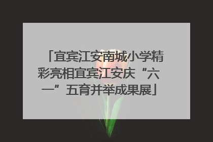 宜宾江安南城小学精彩亮相宜宾江安庆“六一”五育并举成果展